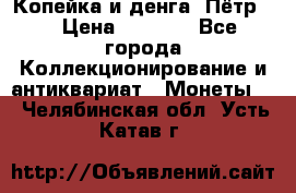 Копейка и денга. Пётр 1 › Цена ­ 1 500 - Все города Коллекционирование и антиквариат » Монеты   . Челябинская обл.,Усть-Катав г.